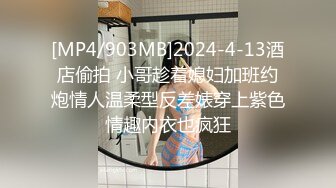 [MP4/903MB]2024-4-13酒店偷拍 小哥趁着媳妇加班约炮情人温柔型反差婊穿上紫色情趣内衣也疯狂