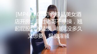 [MP4/ 1.02G] 约极品美女酒店开房，强壮老哥不停操，翘起屁股后入猛顶，搞完没多久又想要，极度淫骚