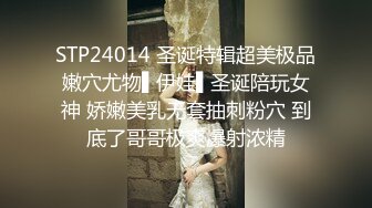 STP24014 圣诞特辑超美极品嫩穴尤物▌伊娃▌圣诞陪玩女神 娇嫩美乳无套抽刺粉穴 到底了哥哥极爽爆射浓精