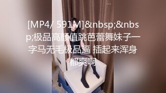 [MP4/ 591M]&nbsp;&nbsp;极品高颜值跳芭蕾舞妹子一字马无毛极品逼 插起来浑身都爽啊