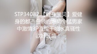 STP34082 【健身宝贝】爱健身的都市白领约炮两个猛男家中激情3P直接干喷水真骚性欲好旺盛！