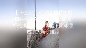 【 十三少】2024年推特约炮撩妹大神 兼职学生妹，周末相约酒店，表面害羞下面却湿成了大海，推荐