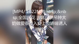 [MP4/ 1022M]&nbsp;&nbsp;全国探花 淫荡白肤吊钟大奶做爱很投入女上位娇喘诱人呻吟