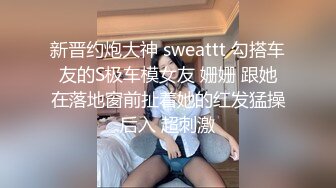 新晋约炮大神 sweattt 勾搭车友的S极车模女友 姗姗 跟她在落地窗前扯着她的红发猛操后入 超刺激