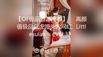 【OF极品资源推荐】▶▶高颜值极品白虎馒头穴网红♥Littlesulaa♥《Vol.3》