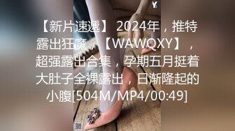 【新片速遞】 2024年，推特露出狂魔，【WAWQXY】，超强露出合集，孕期五月挺着大肚子全裸露出，日渐隆起的小腹[504M/MP4/00:49]