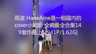 雨波 HaneAme是一個國內的coser小姐姐 全網最全合集149套作品上[1941P/1.62G]