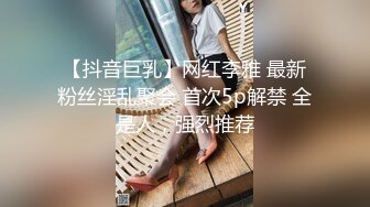 【抖音巨乳】网红李雅 最新粉丝淫乱聚会 首次5p解禁 全是人，强烈推荐