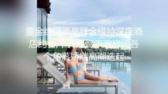 重金约操漂亮拜金模特深夜酒店约会,丰乳翘臀干遍房间各个角落娇喘高潮迭起