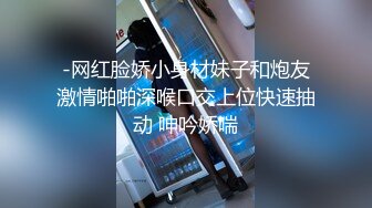 -网红脸娇小身材妹子和炮友激情啪啪深喉口交上位快速抽动 呻吟娇喘