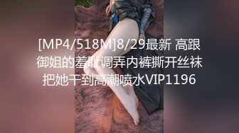 [MP4/518M]8/29最新 高跟御姐的羞耻调弄内裤撕开丝袜把她干到高潮喷水VIP1196