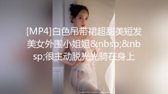 [MP4]白色吊带裙超甜美短发美女外围小姐姐&nbsp;&nbsp;很主动脱光光骑在身上