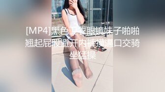 [MP4]黑色卫衣眼镜妹子啪啪翘起屁股避开内裤摸逼口交骑坐猛操