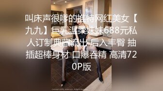 叫床声很嗲的推特网红美女【九九】巨乳温柔妹妹688元私人订制典藏流出 后入丰臀 抽插超棒身材 口爆吞精 高清720P版