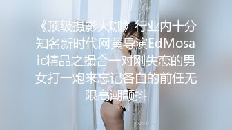 《顶级摄影大咖》行业内十分知名新时代网黄导演EdMosaic精品之撮合一对刚失恋的男女打一炮来忘记各自的前任无限高潮颤抖