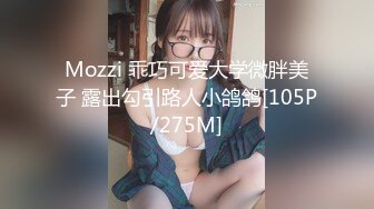 Mozzi 乖巧可爱大学微胖美子 露出勾引路人小鸽鸽[105P/275M]