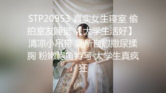 STP20953 真实女生寝室 偷拍室友睡觉 【大学生活好】 清凉小吊带 厕所自慰撒尿揉胸 粉嫩鲍鱼特写 大学生真疯狂