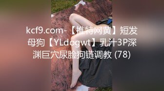 kcf9.com-【推特网黄】短发母狗【YLdogwt】乳汁3P深渊巨穴尿脸狗链调教 (78)