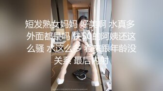 短发熟女妈妈 好美啊 水真多 外面都是吗 快50的阿姨还这么骚 水这么多 看来跟年龄没关系 最后内射