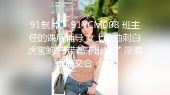 91制片厂 91YCM008 班主任的课后辅导 女上位抽刺白虎蜜鲍 白带都干出来了 淫靡羞耻交合 小鱼