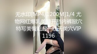 无水印[MP4/1200M]1/4 尤物网红爆乳美腿开档内裤掰穴特写美臀翘起一线天美穴VIP1196