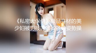 《私密大保健》极品身材的美少妇被男技师调教各种姿势操