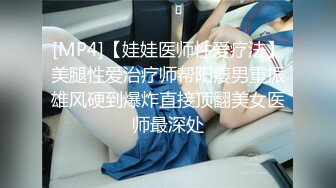 [MP4]【娃娃医师性爱疗法】美腿性爱治疗师帮阳痿男重振雄风硬到爆炸直接顶翻美女医师最深处