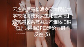 云盘高质露脸泄密天津民航大学校花清纯女大生【崔某洁】被包养关系破裂后不雅私拍遭流出，啪啪3P口活给力相当反差 (5)