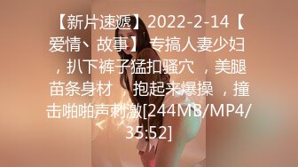 【新片速遞】2022-2-14【爱情丶故事】 专搞人妻少妇 ，扒下裤子猛扣骚穴 ，美腿苗条身材 ，抱起来爆操 ，撞击啪啪声刺激[244MB/MP4/35:52]