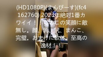 (HD1080P)(まんぴーす)(fc4162760) 2023年絶対1番カワイイ！！このこの笑顔に敵無し。顔、乳、尻、まんこ、完璧。おまけに軟体。至高の逸材！！