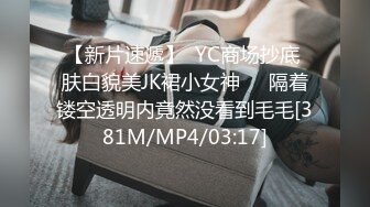 【新片速遞】  YC商场抄底 肤白貌美JK裙小女神❤️隔着镂空透明内竟然没看到毛毛[381M/MP4/03:17]