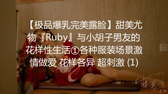 【极品爆乳完美露脸】甜美尤物『Ruby』与小胡子男友的花样性生活①各种服装场景激情做爱 花样各异 超刺激 (1)