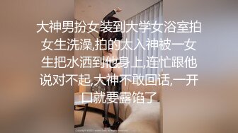 大神男扮女装到大学女浴室拍女生洗澡,拍的太入神被一女生把水洒到他身上,连忙跟他说对不起,大神不敢回话,一开口就要露馅了