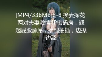 [MP4/338MB]8-8 换妻探花 两对夫妻激情4P密码房，翘起屁股舔屌，抬腿抽插，边操边舔