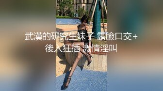 武漢的研究生妹子 露臉口交+後入狂插 激情淫叫