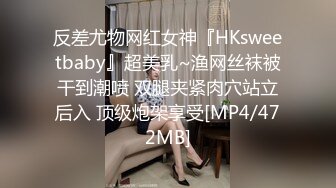 反差尤物网红女神『HKsweetbaby』超美乳~渔网丝袜被干到潮喷 双腿夹紧肉穴站立后入 顶级炮架享受[MP4/472MB]