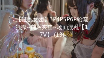 【狂乱女团】3P4P5P6P轮流狂操~前后夹击~场面混乱【17V】 (13)