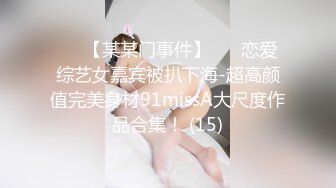 ✨✨【某某门事件】 ✨✨恋爱综艺女嘉宾被扒下海-超高颜值完美身材91missA大尺度作品合集！ (15)