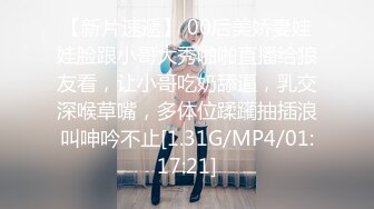 【新片速遞】 00后美娇妻娃娃脸跟小哥大秀啪啪直播给狼友看，让小哥吃奶舔逼，乳交深喉草嘴，多体位蹂躏抽插浪叫呻吟不止[1.31G/MP4/01:17:21]