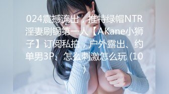 024震撼流出，推特绿帽NTR淫妻刷锅第一人【AKane小狮子】订阅私拍，户外露出、约单男3P、怎么刺激怎么玩 (10)