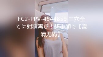 FC2-PPV-4544859 三穴全てに射精再び！超小顔で【高清无码】