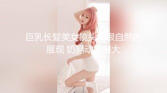 巨乳长髪美女镜头前很自然的展现 奶晃动的很大