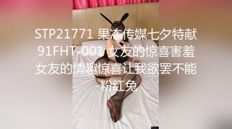 STP21771 果冻传媒七夕特献91FHT-001 女友的惊喜害羞女友的情趣惊喜让我欲罢不能-粉红兔