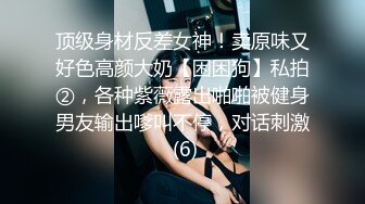 顶级身材反差女神！卖原味又好色高颜大奶【困困狗】私拍②，各种紫薇露出啪啪被健身男友输出嗲叫不停，对话刺激 (6)