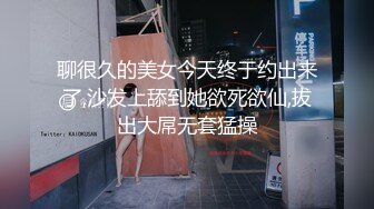 聊很久的美女今天终于约出来了,沙发上舔到她欲死欲仙,拔出大屌无套猛操