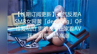 【长期订阅更新】人气反差ASMR女网黄「deerlong」OF性爱私拍 男朋友不在家看AV抚慰阴蒂满脸高潮