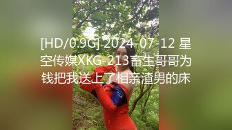 [HD/0.9G] 2024-07-12 星空传媒XKG-213畜生哥哥为钱把我送上了相亲渣男的床