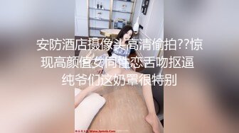 安防酒店摄像头高清偷拍??惊现高颜值女同性恋舌吻抠逼 纯爷们这奶罩很特别