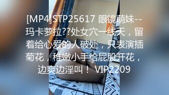 [MP4]STP25617 眼镜萌妹--玛卡萝拉??处女穴一线天，留着给心爱的人破处，只表演插菊花，稚嫩小手给屁股开花，边爽边淫叫！ VIP2209