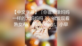 【中文字幕】「你喜欢像妈妈一样的大妈妈吗？」被发现看熟女AV，被母亲中出。小早川怜子